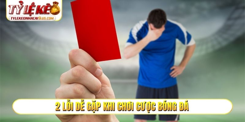 2 lỗi dễ gặp khi chơi cược bóng đá
