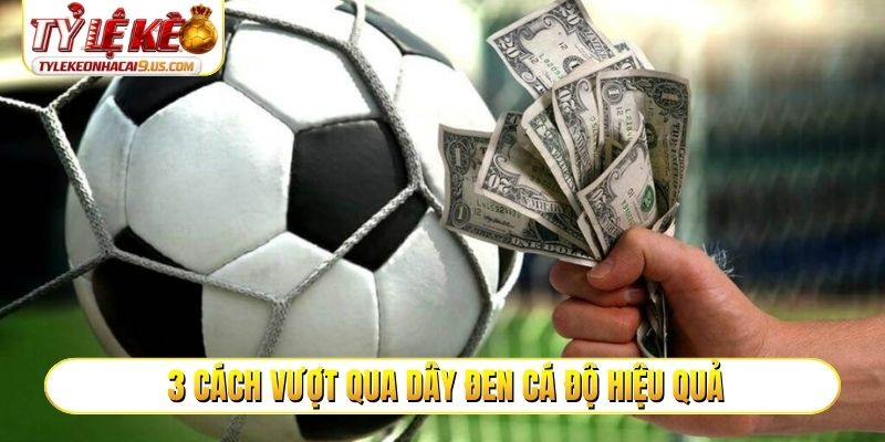 3 cách vượt qua dây đen cá độ hiệu quả
