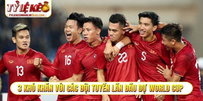 3 khó khăn với các đội tuyển lần đầu dự World Cup