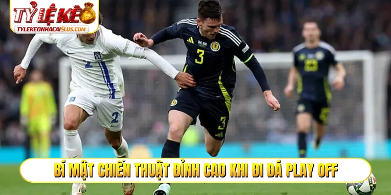 Bí mật chiến thuật đỉnh cao khi đi đá play off