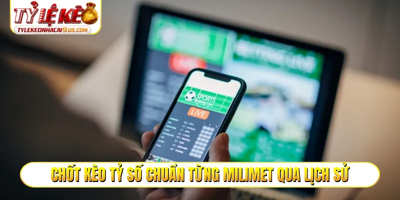 Chốt kèo tỷ số chuẩn từng milimet qua lịch sử