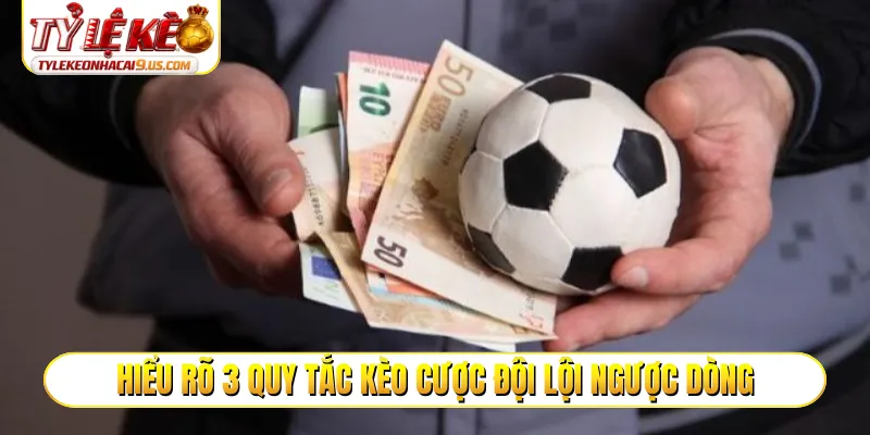 Hiểu rõ 3 quy tắc kèo cược đội lội ngược dòng