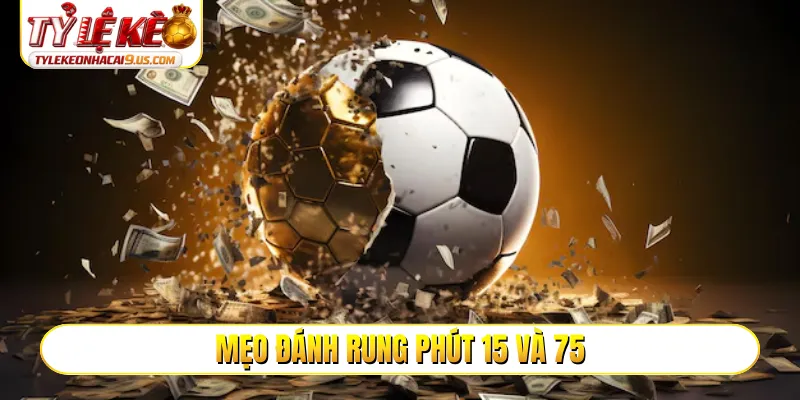 Nắm trọn đọc trận từ mẹo đánh rung phút 15 và 75