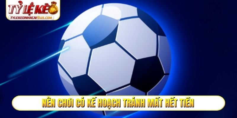 Nên chơi có kế hoạch tránh mất hết tiền