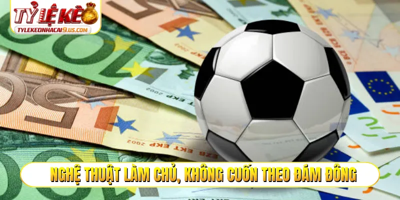 Nghệ thuật làm chủ, không cuốn theo đám đông