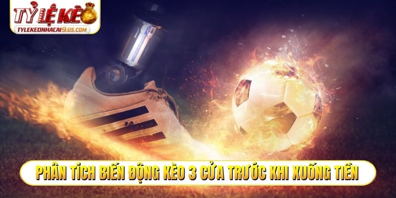 Phân tích biến động kèo 3 cửa trước khi xuống tiền
