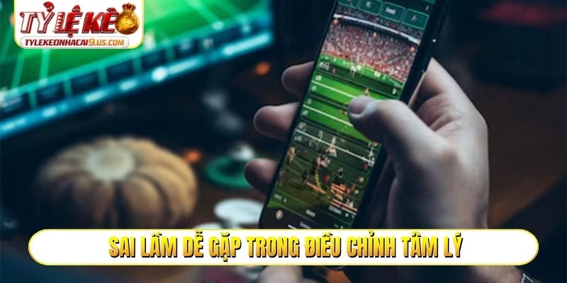 Sai lầm dễ gặp trong điều chỉnh tâm lý khi chơi cá độ bóng đá