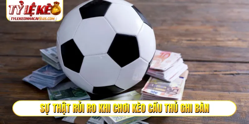 Sự thật rủi ro khi chơi kèo cầu thủ ghi bàn