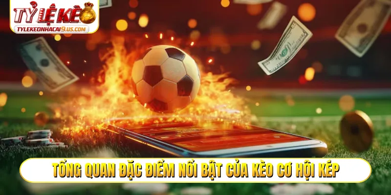 Tổng quan đặc điểm nổi bật của kèo cơ hội kép