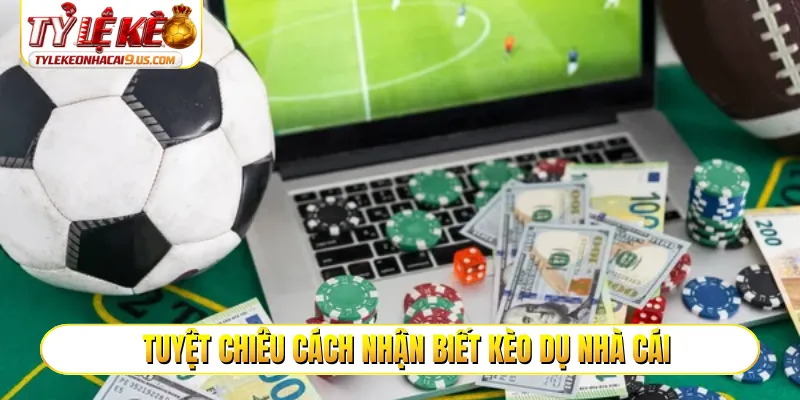 Tuyệt chiêu cách nhận biết kèo dụ nhà cái