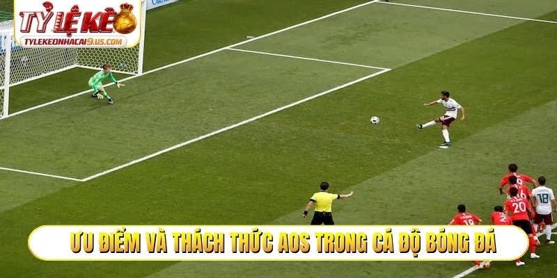 Ưu điểm và thách thức AOS trong cá độ bóng đá